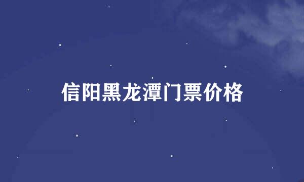 信阳黑龙潭门票价格