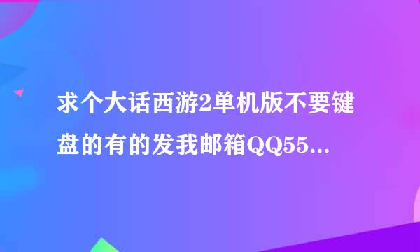 求个大话西游2单机版不要键盘的有的发我邮箱QQ554820492@qq.com