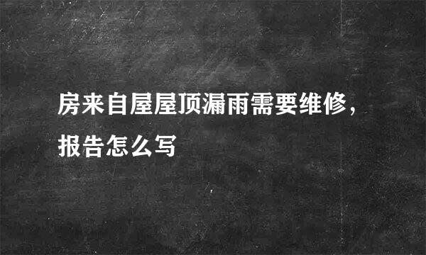 房来自屋屋顶漏雨需要维修，报告怎么写