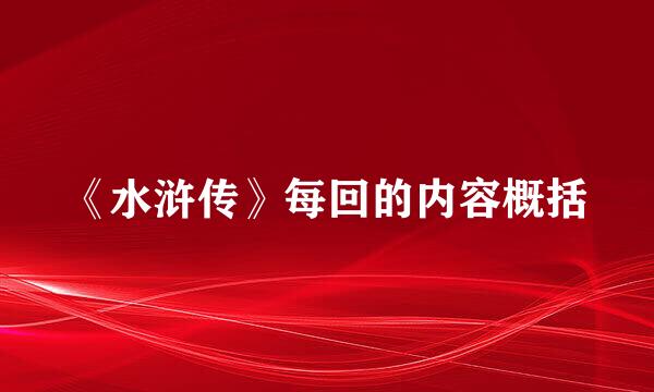 《水浒传》每回的内容概括