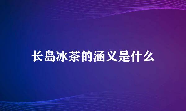 长岛冰茶的涵义是什么