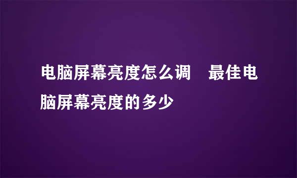 电脑屏幕亮度怎么调 最佳电脑屏幕亮度的多少