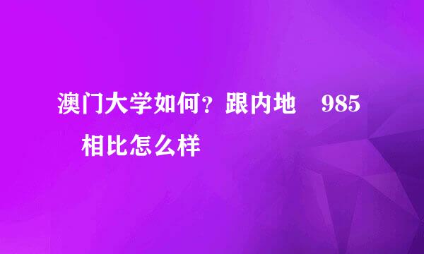 澳门大学如何？跟内地 985 相比怎么样