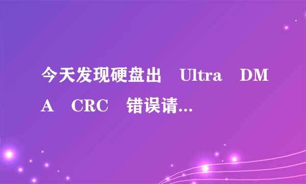 今天发现硬盘出 Ultra DMA CRC 错误请问咋回事