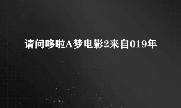 请问哆啦A梦电影2来自019年