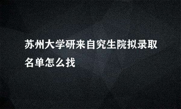 苏州大学研来自究生院拟录取名单怎么找