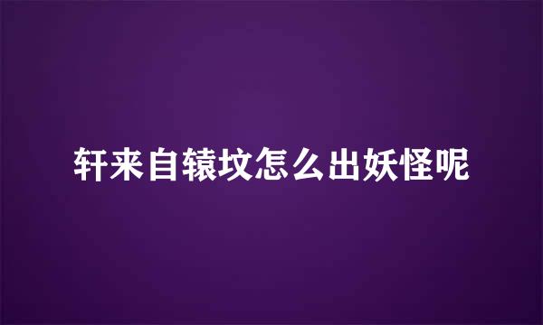 轩来自辕坟怎么出妖怪呢