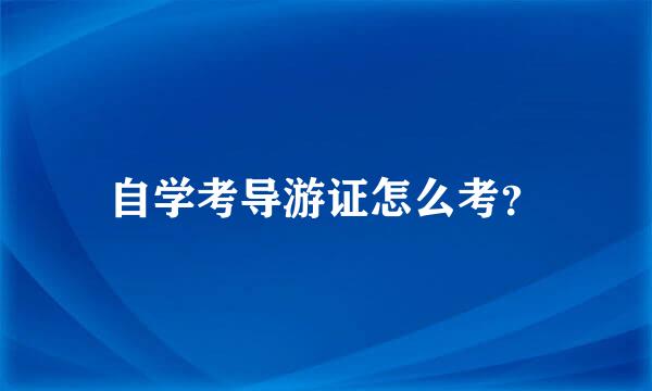 自学考导游证怎么考？