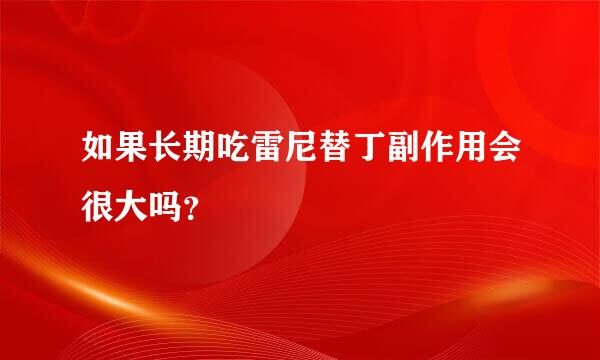 如果长期吃雷尼替丁副作用会很大吗？