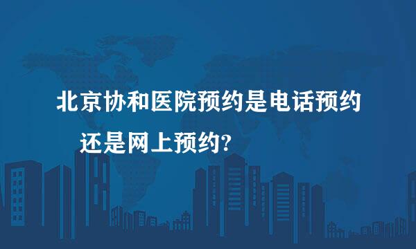 北京协和医院预约是电话预约 还是网上预约?