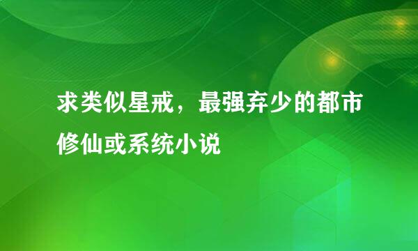 求类似星戒，最强弃少的都市修仙或系统小说