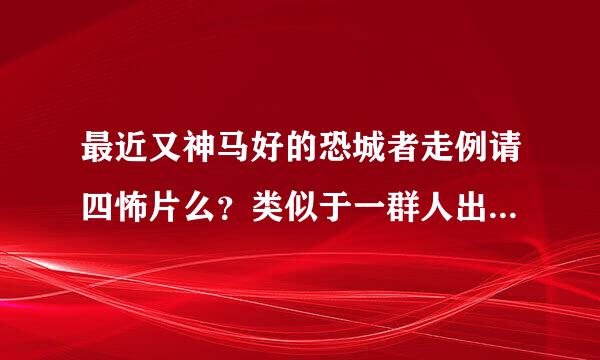 最近又神马好的恐城者走例请四怖片么？类似于一群人出去玩，路上遇到什么杀人狂之类的，最好是欧美的，跪求