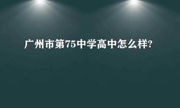 广州市第75中学高中怎么样?