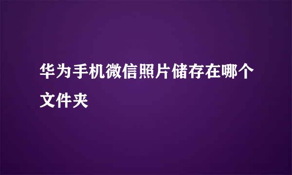 华为手机微信照片储存在哪个文件夹