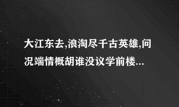 大江东去,浪淘尽千古英雄,问况端情概胡谁没议学前楼外青山,山外白云,何处是唐汉宫阙的下联