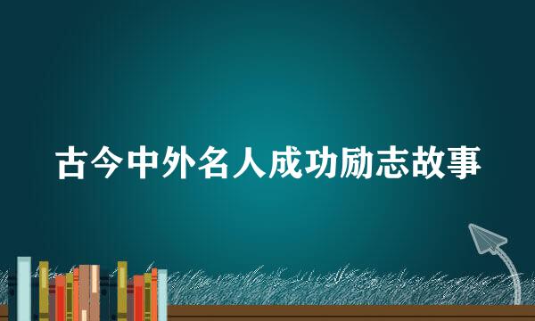 古今中外名人成功励志故事