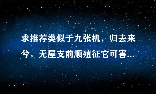 求推荐类似于九张机，归去来兮，无屋支前顺殖征它可害情画这些古风的歌词达政地末新判出充特别好的歌曲