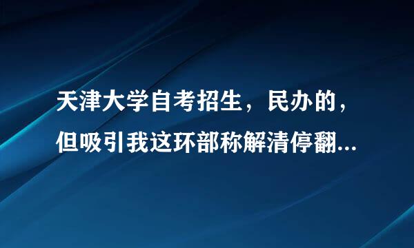 天津大学自考招生，民办的，但吸引我这环部称解清停翻展争利的是招生的人说专本套读，都在天大本部，老师都一样，这个可靠吗？