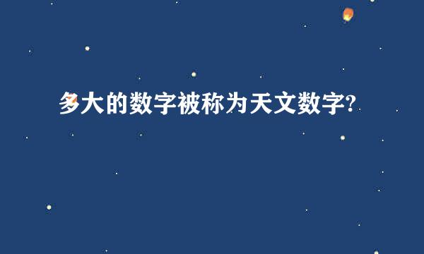 多大的数字被称为天文数字?