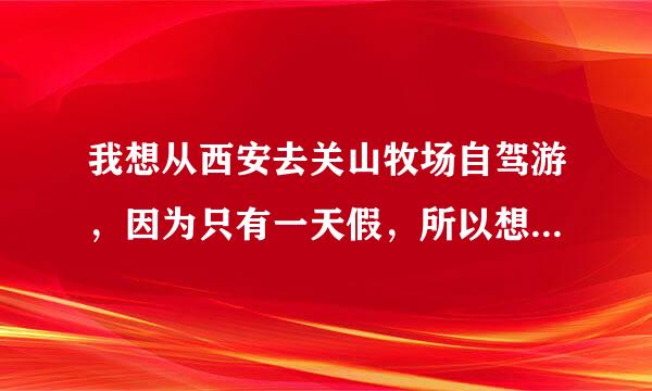 我想从西安去关山牧场自驾游，因为只有一天假，所以想当天下午六点走第二天晚上回来时间够吗，那里买门票