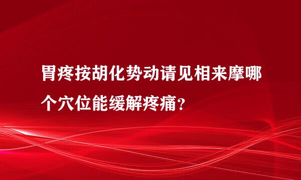 胃疼按胡化势动请见相来摩哪个穴位能缓解疼痛？