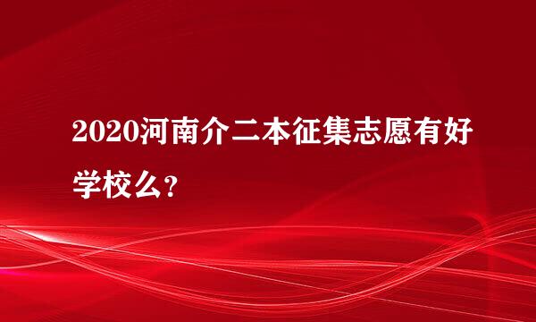 2020河南介二本征集志愿有好学校么？