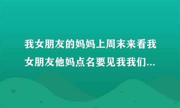 我女朋友的妈妈上周末来看我女朋友他妈点名要见我我们也见面了，我也好好招来自待我女朋友的他妈妈。我女朋友问他妈妈我怎么样《什么也没说就是笑、不错。》这是什么概念我问下各位兄弟姐妹，小古物是万弟先谢谢了