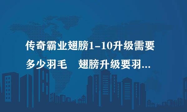 传奇霸业翅膀1-10升级需要多少羽毛 翅膀升级要羽毛数量介绍