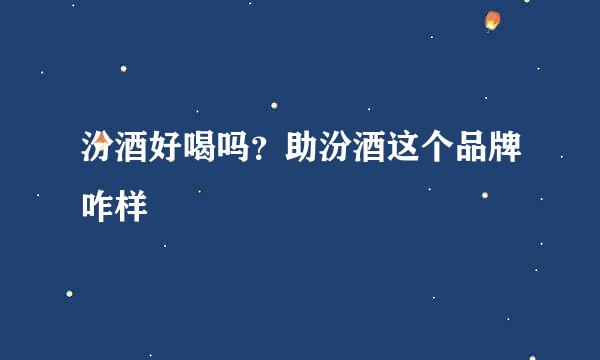 汾酒好喝吗？助汾酒这个品牌咋样