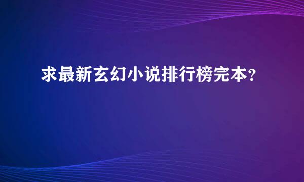 求最新玄幻小说排行榜完本？