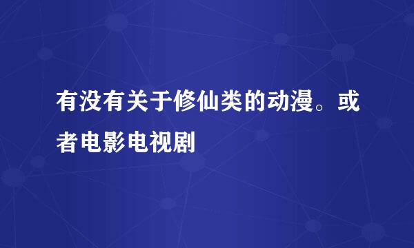 有没有关于修仙类的动漫。或者电影电视剧