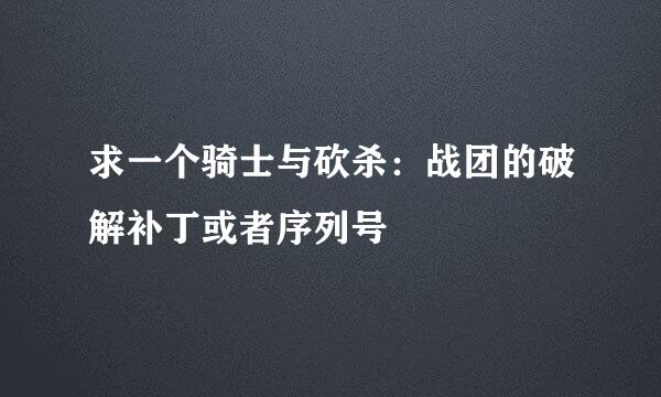 求一个骑士与砍杀：战团的破解补丁或者序列号