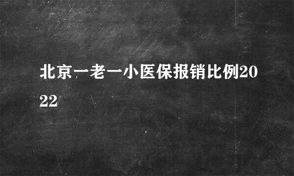 北京一老一小医保报销比例2022