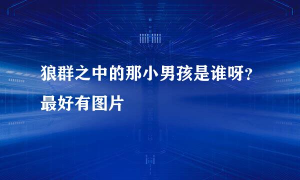 狼群之中的那小男孩是谁呀？最好有图片