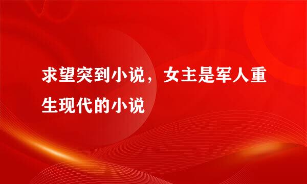 求望突到小说，女主是军人重生现代的小说