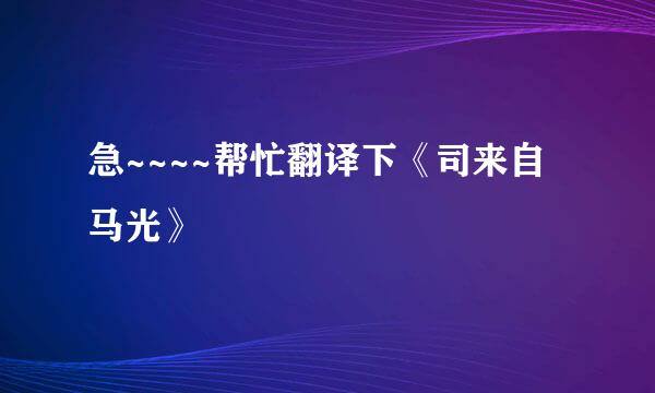 急~~~~帮忙翻译下《司来自马光》