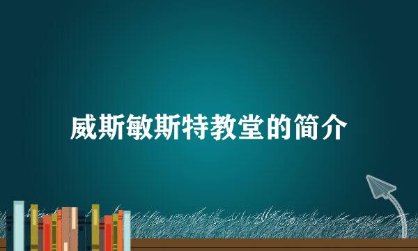 威斯敏斯特教堂的简介