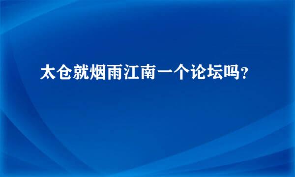 太仓就烟雨江南一个论坛吗？