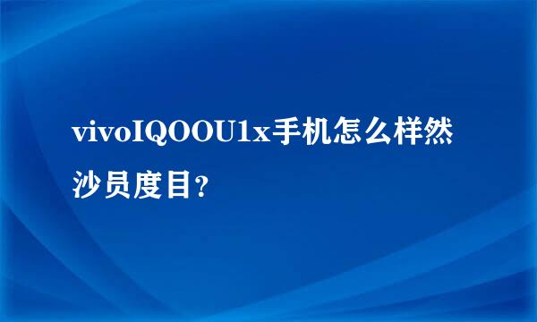 vivoIQOOU1x手机怎么样然沙员度目？