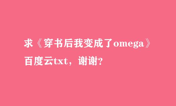 求《穿书后我变成了omega》百度云txt，谢谢？