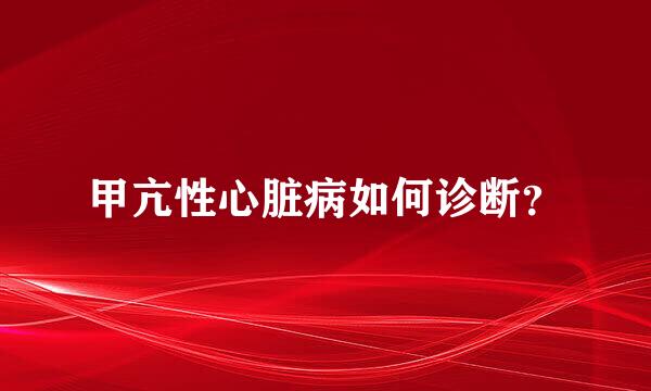 甲亢性心脏病如何诊断？
