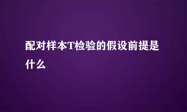 配对样本T检验的假设前提是什么