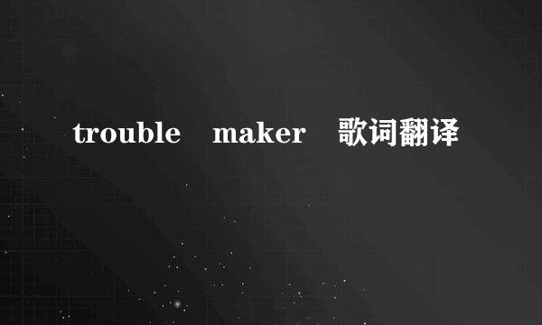 trouble maker 歌词翻译