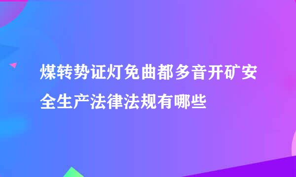 煤转势证灯免曲都多音开矿安全生产法律法规有哪些