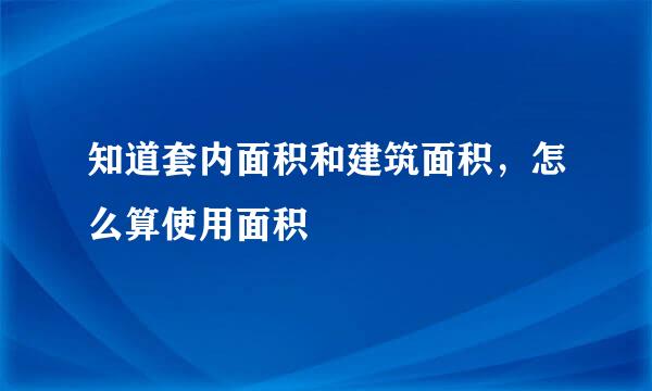 知道套内面积和建筑面积，怎么算使用面积