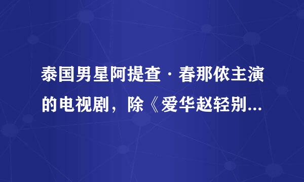 泰国男星阿提查·春那侬主演的电视剧，除《爱华赵轻别的被告》（涵力）外，还有哪些国语版的剧？