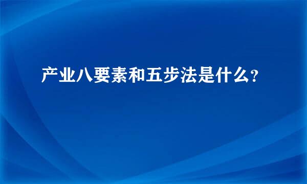 产业八要素和五步法是什么？