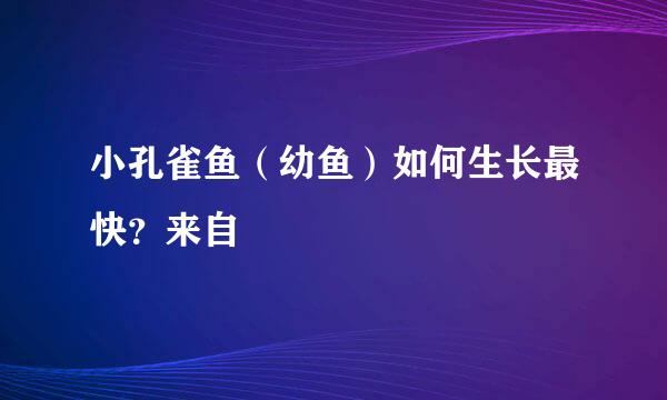 小孔雀鱼（幼鱼）如何生长最快？来自