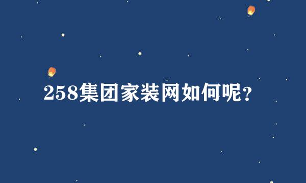 258集团家装网如何呢？