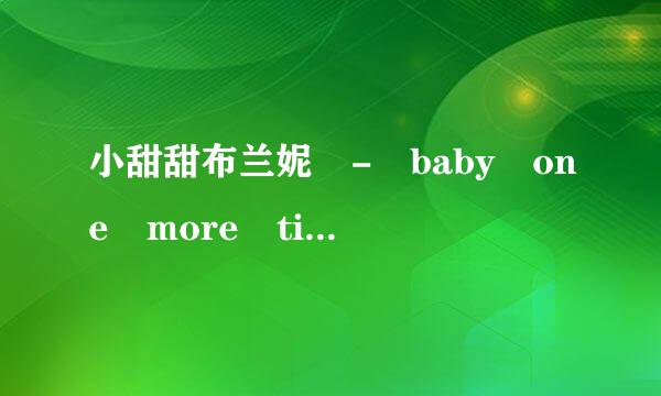 小甜甜布兰妮 - baby one more time翻译中文歌词与歌曲同步，中英对照？